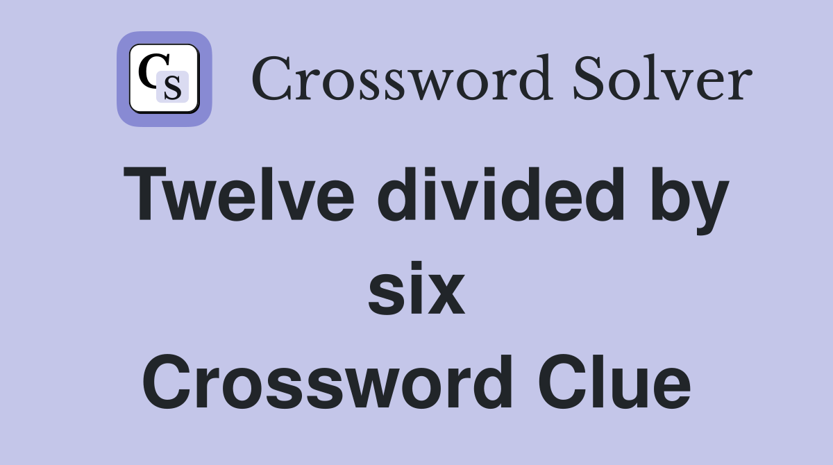 Twelve divided by six Crossword Clue