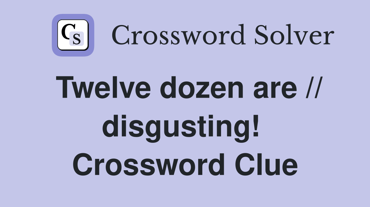 Twelve dozen are // disgusting!  Crossword Clue