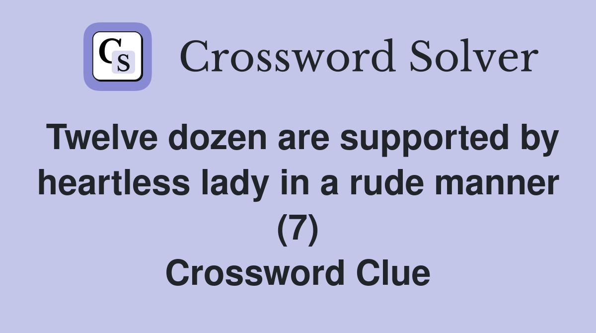 Twelve dozen are supported by heartless lady in a rude manner (7) Crossword Clue