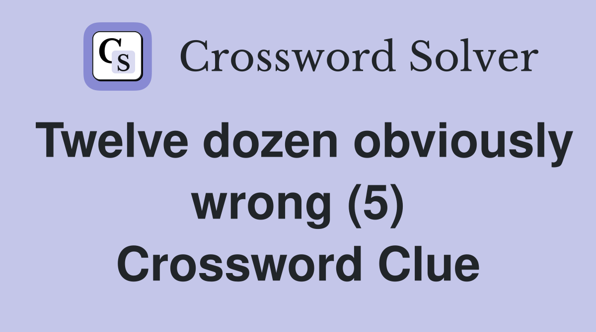 Twelve dozen obviously wrong (5) Crossword Clue