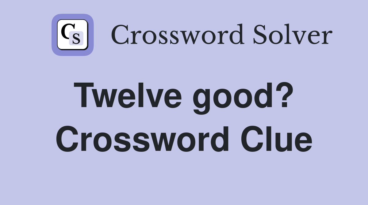 Twelve good?  Crossword Clue