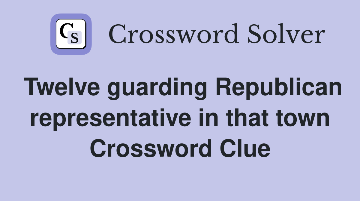 Twelve guarding Republican representative in that town Crossword Clue