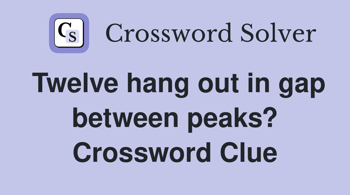 Twelve hang out in gap between peaks? Crossword Clue