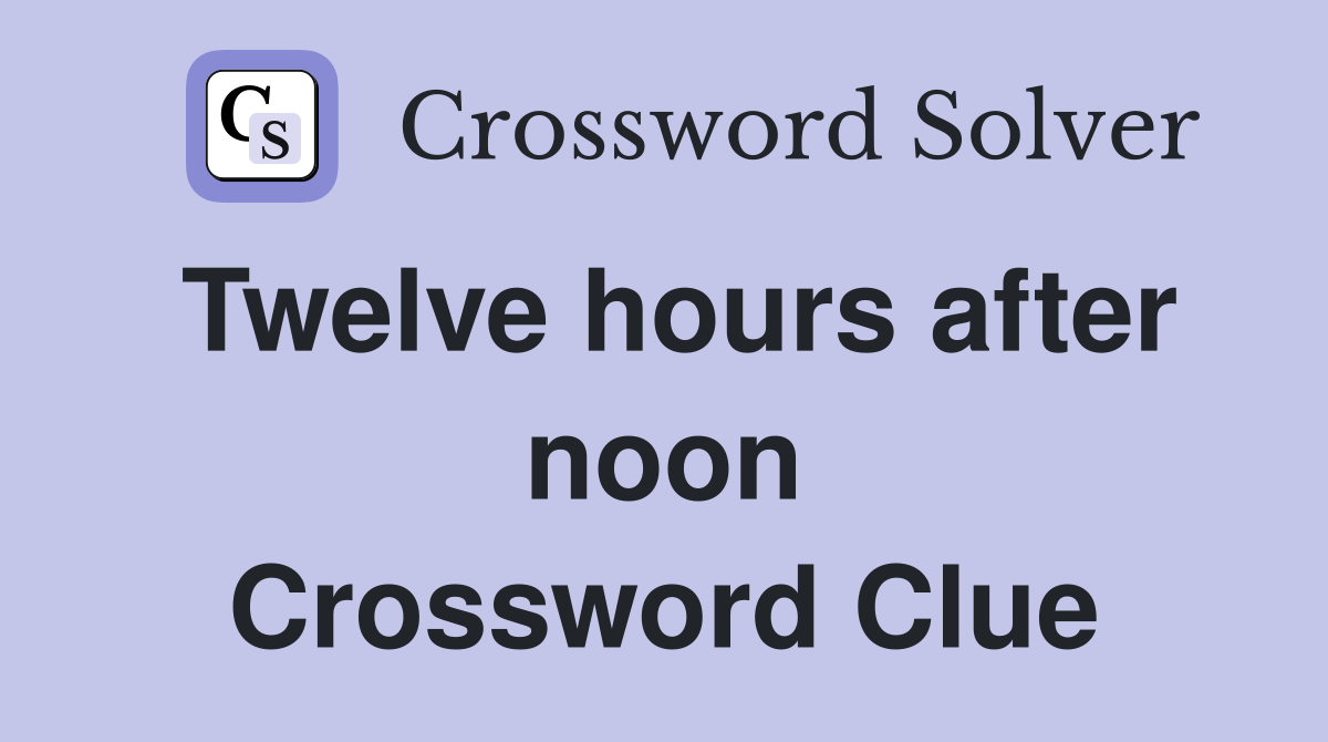 Twelve hours after noon Crossword Clue