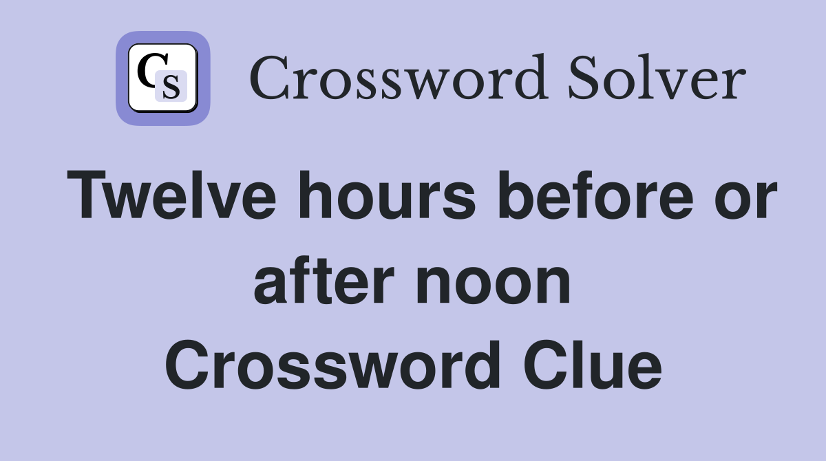 Twelve hours before or after noon Crossword Clue