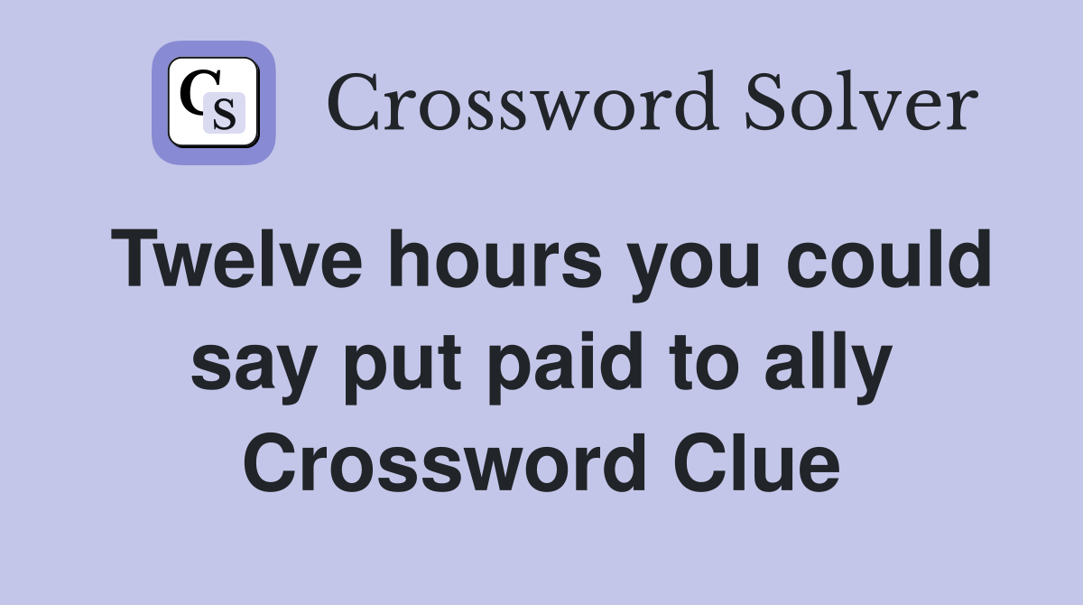 Twelve hours you could say put paid to ally Crossword Clue