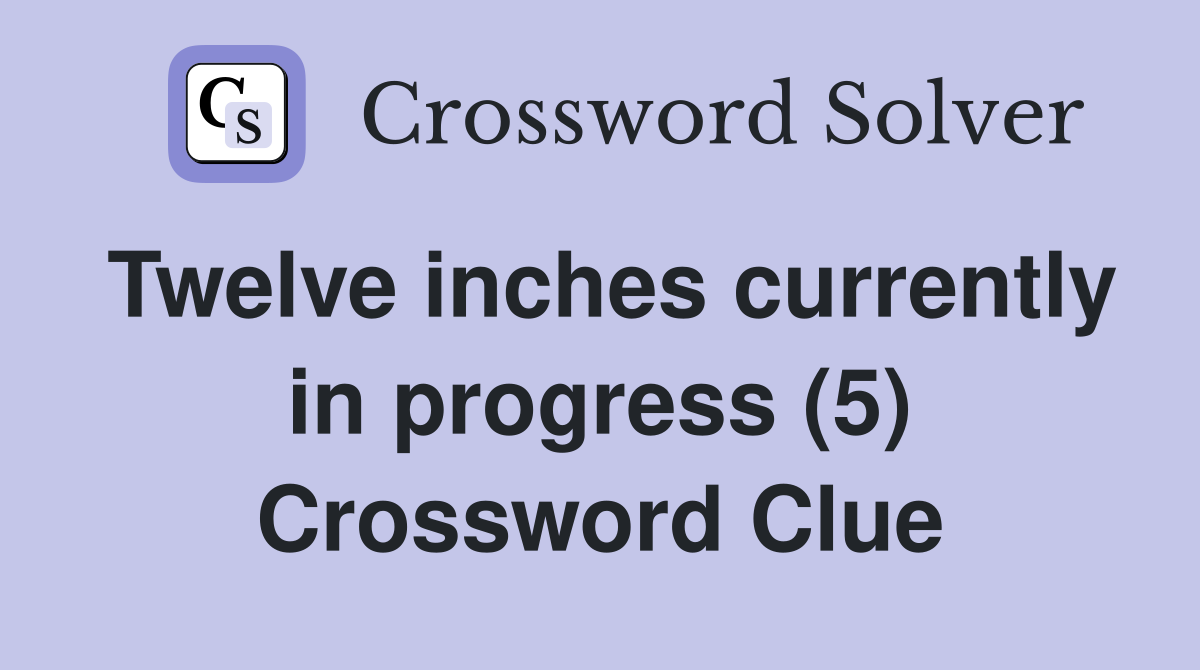 Twelve inches currently in progress (5) Crossword Clue