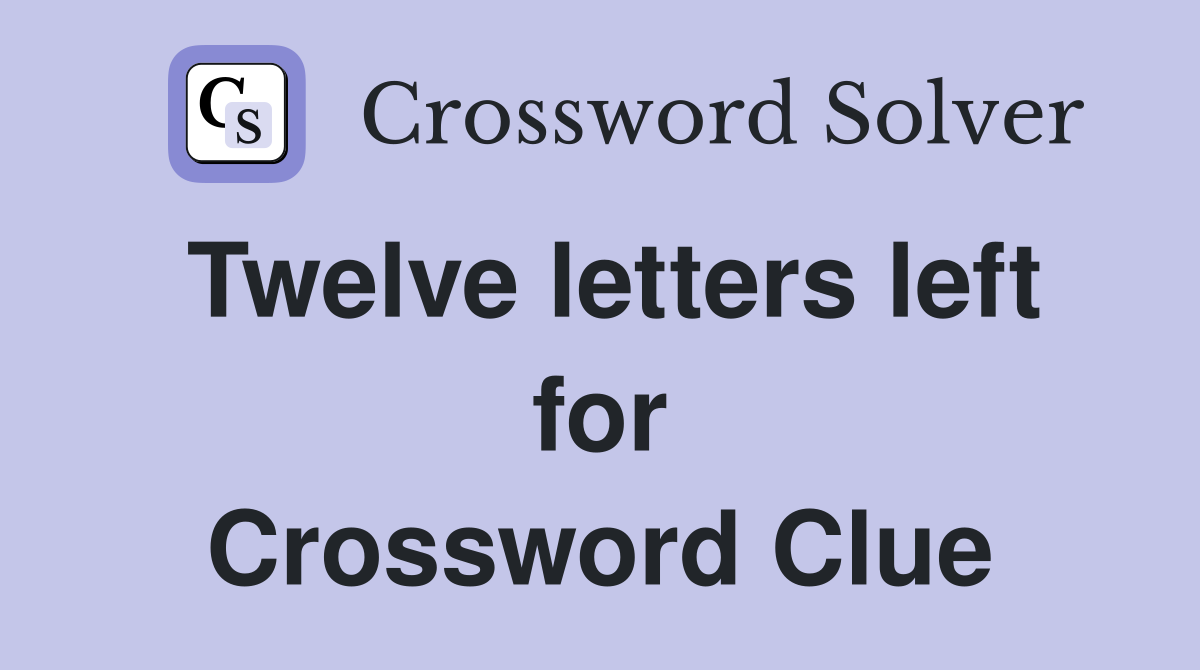 Twelve letters left for Crossword Clue