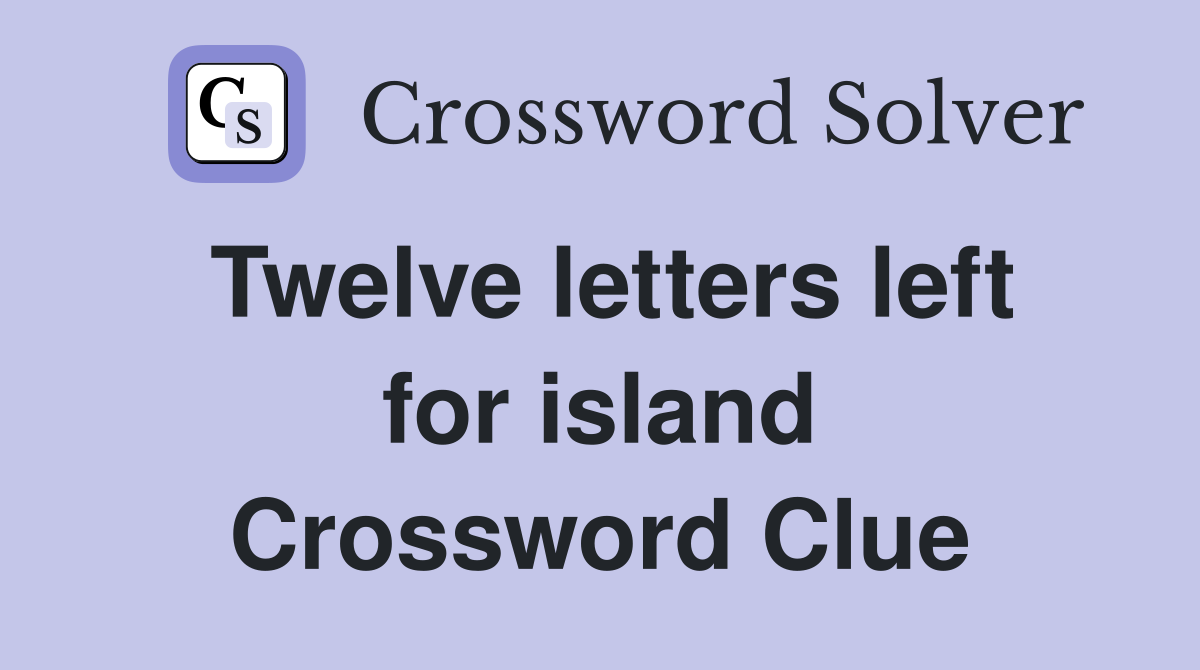 Twelve letters left for island Crossword Clue