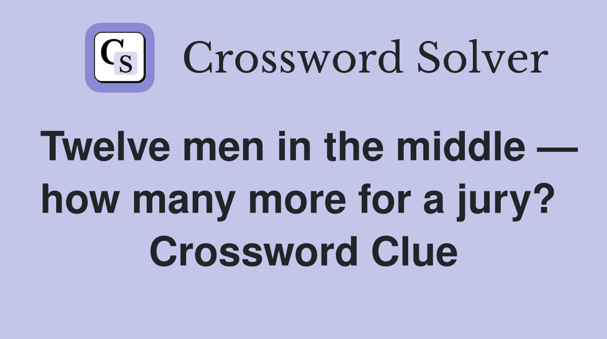 Twelve men in the middle — how many more for a jury?  Crossword Clue