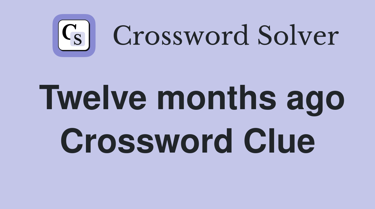 Twelve months ago Crossword Clue