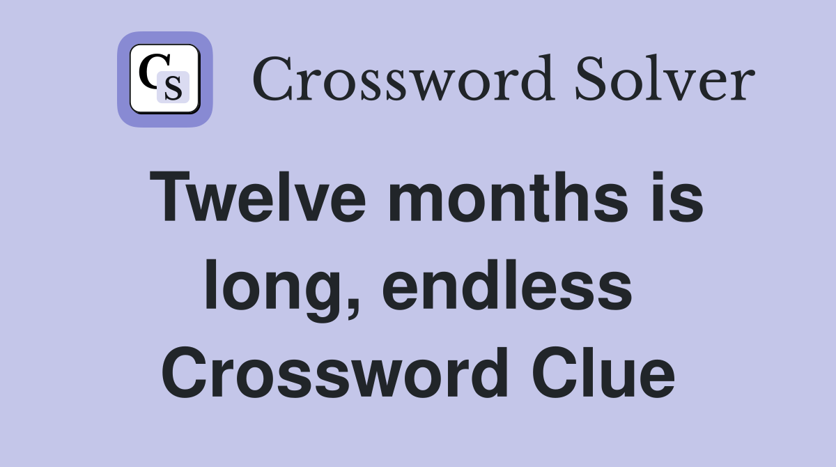 Twelve months is long, endless Crossword Clue