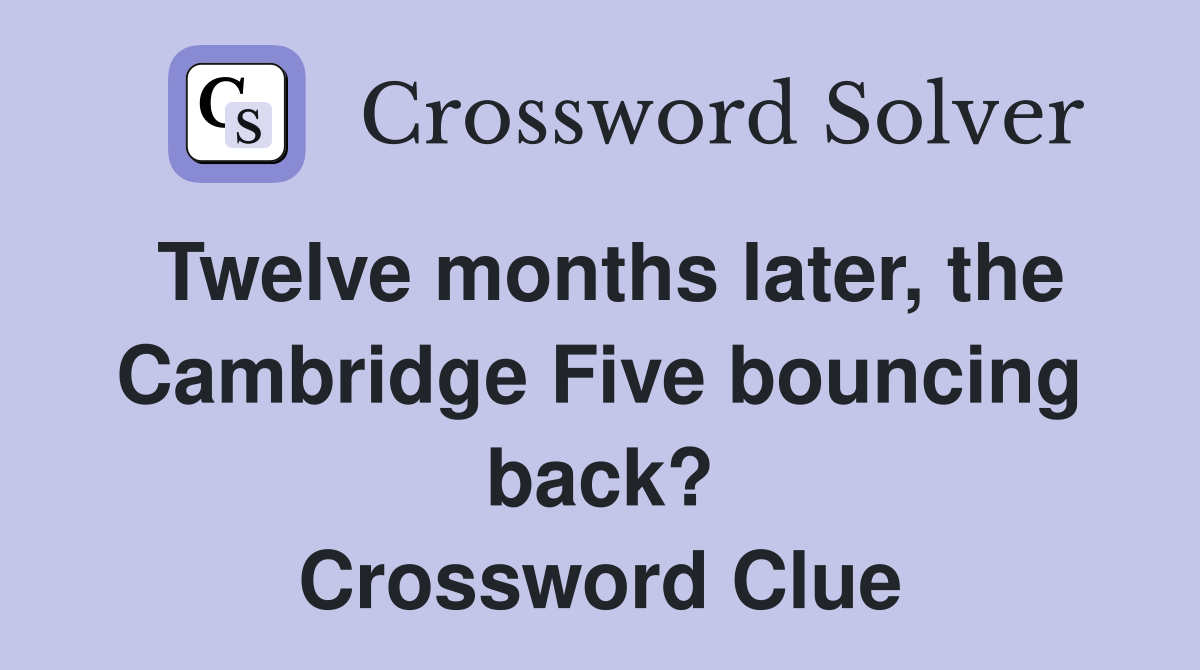Twelve months later, the Cambridge Five bouncing back? Crossword Clue