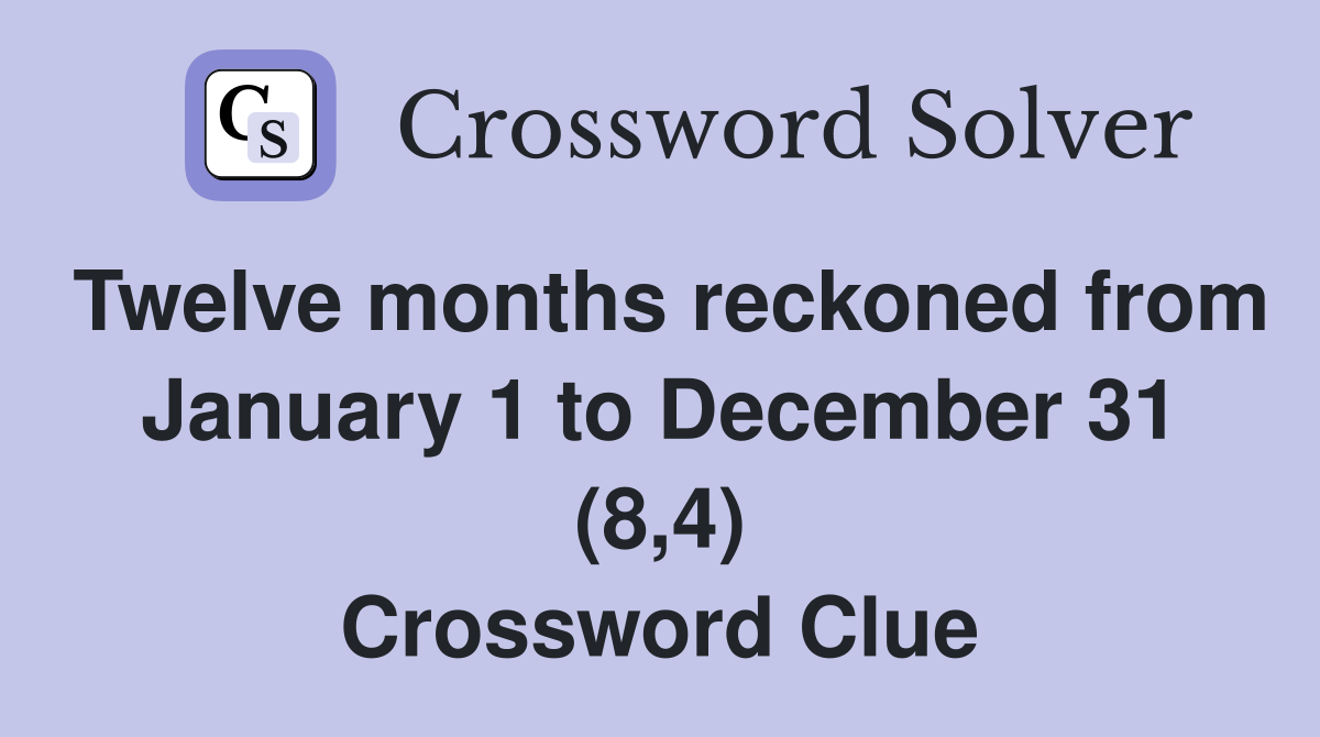 Twelve months reckoned from January 1 to December 31 (8,4) Crossword Clue