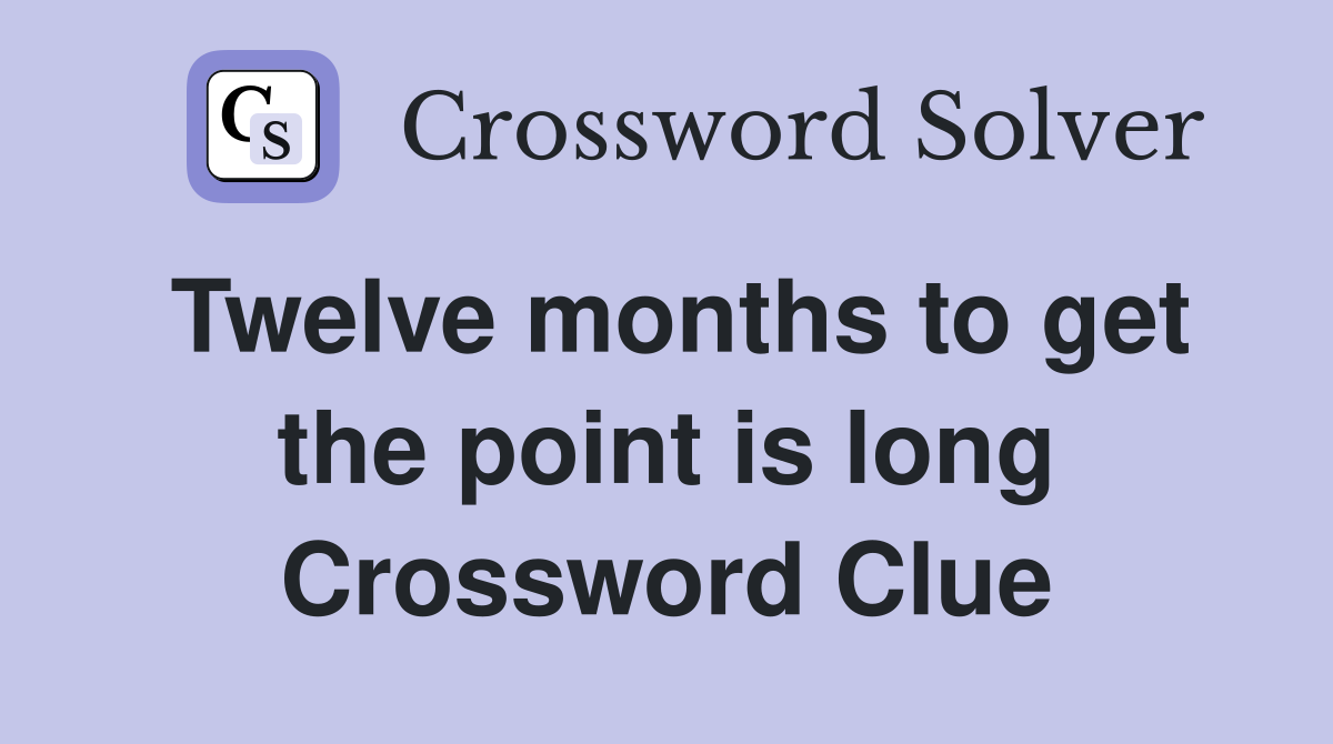 Twelve months to get the point is long Crossword Clue