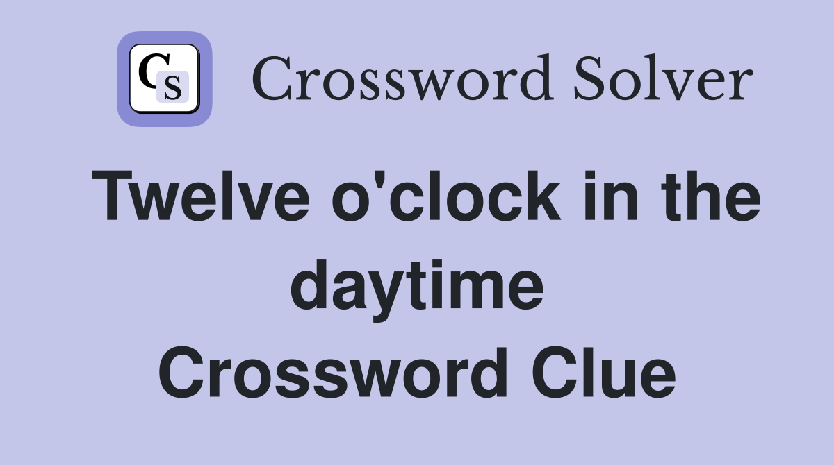 Twelve o'clock in the daytime Crossword Clue