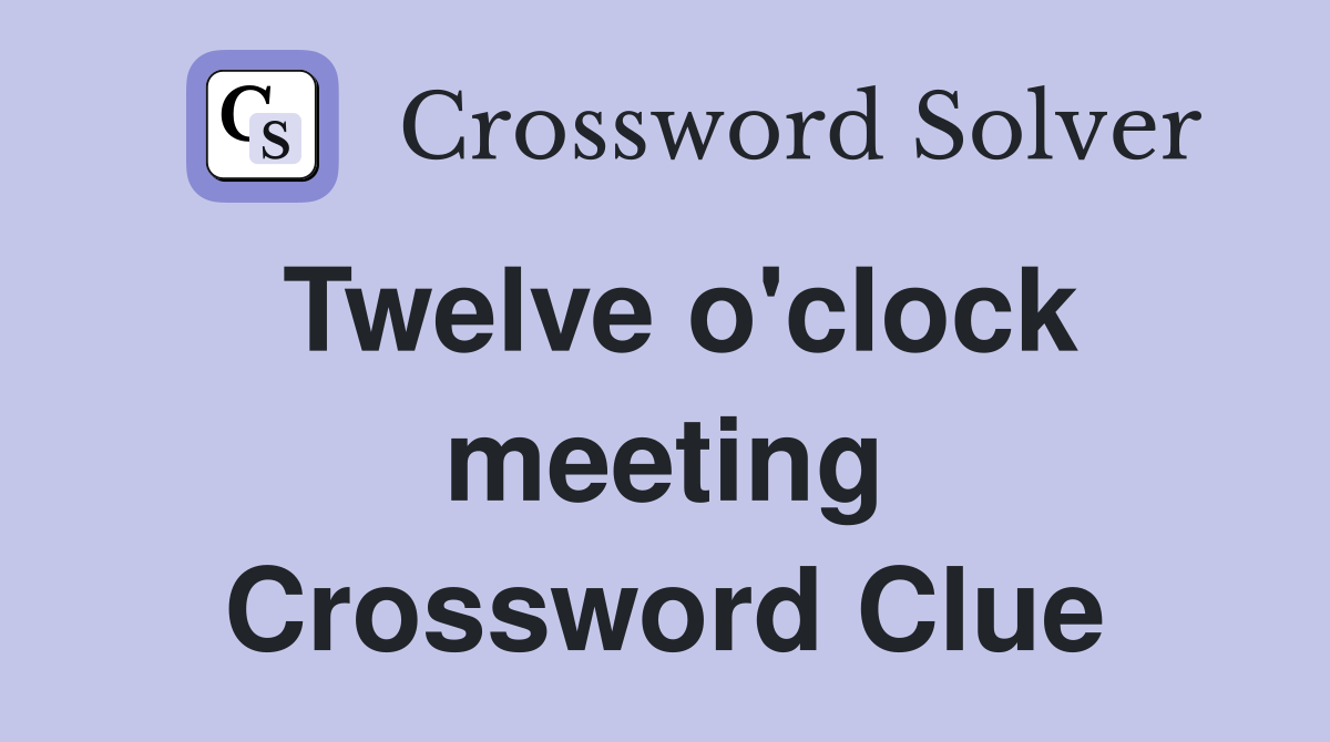 Twelve o'clock meeting Crossword Clue