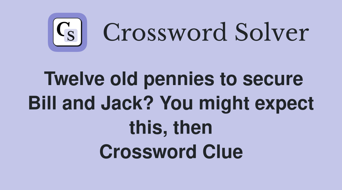 Twelve old pennies to secure Bill and Jack? You might expect this, then Crossword Clue