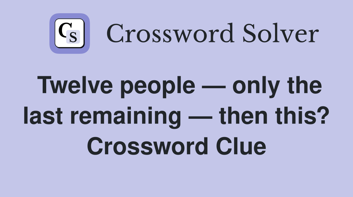 Twelve people — only the last remaining — then this? Crossword Clue