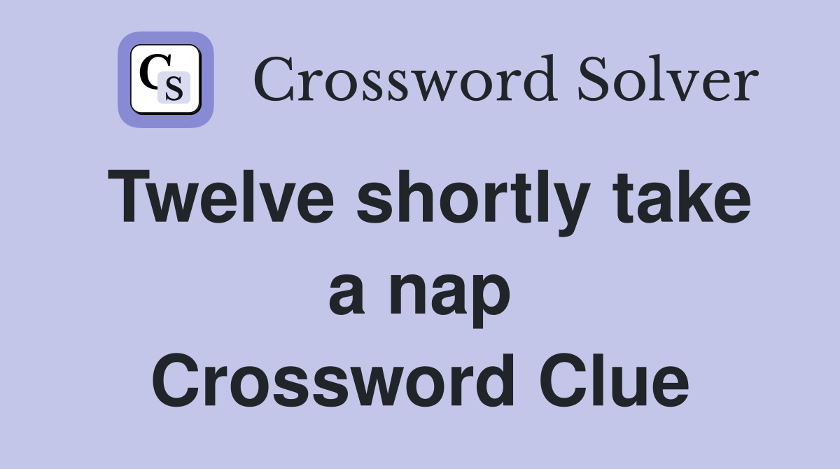 Twelve shortly take a nap Crossword Clue