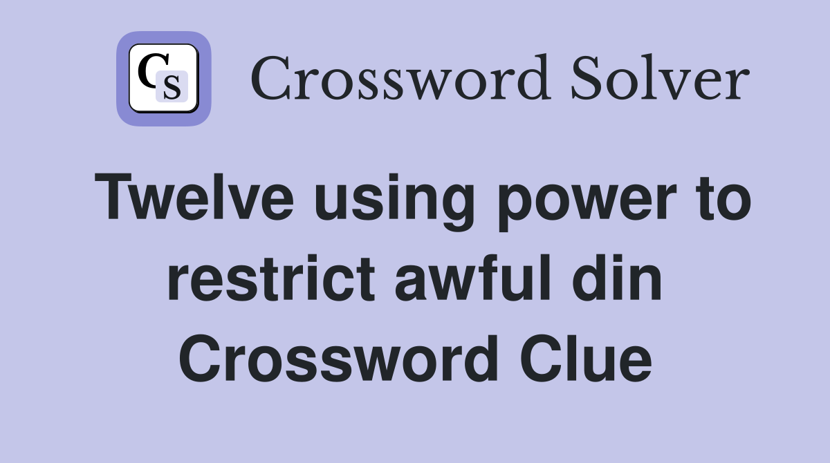 Twelve using power to restrict awful din Crossword Clue