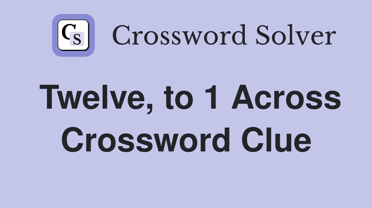 Twelve, to 1 Across Crossword Clue