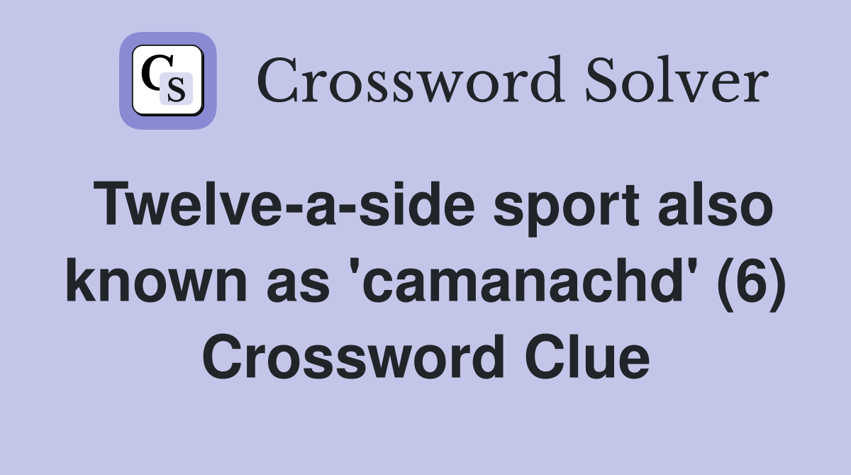 Twelve-a-side sport also known as 'camanachd' (6) Crossword Clue