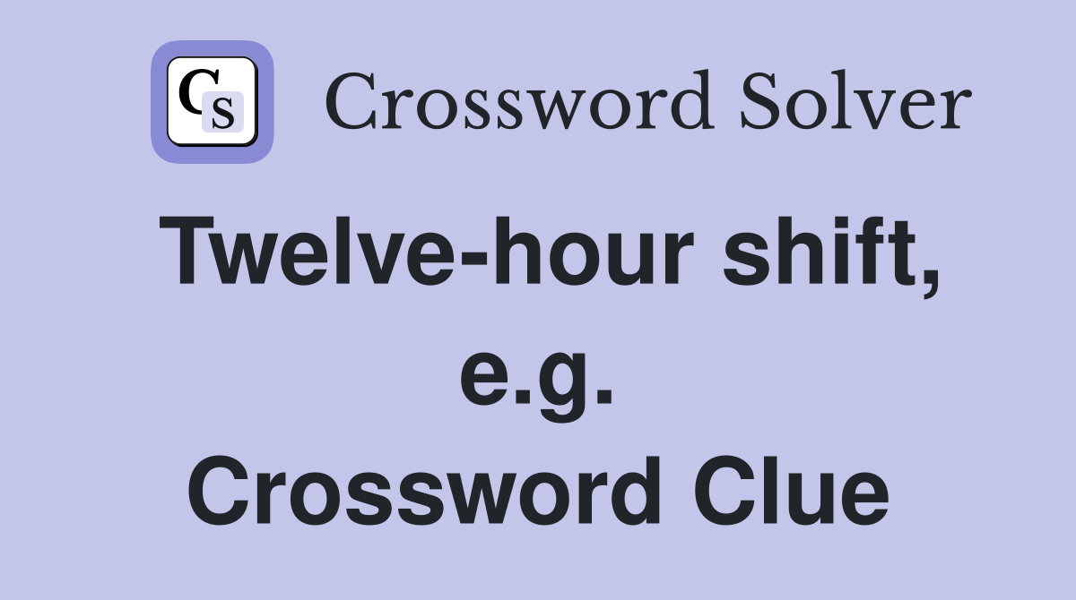 Twelve-hour shift, e.g. Crossword Clue