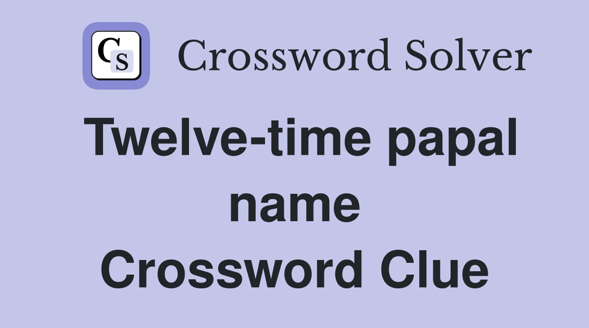 Twelve-time papal name Crossword Clue
