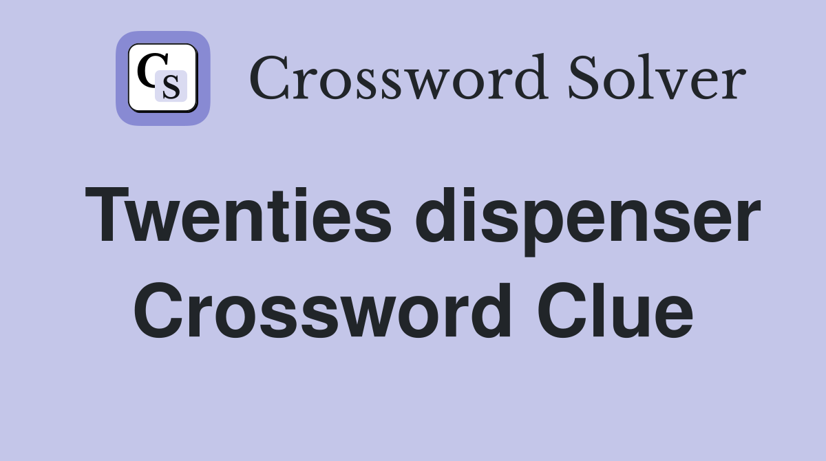 Twenties dispenser Crossword Clue