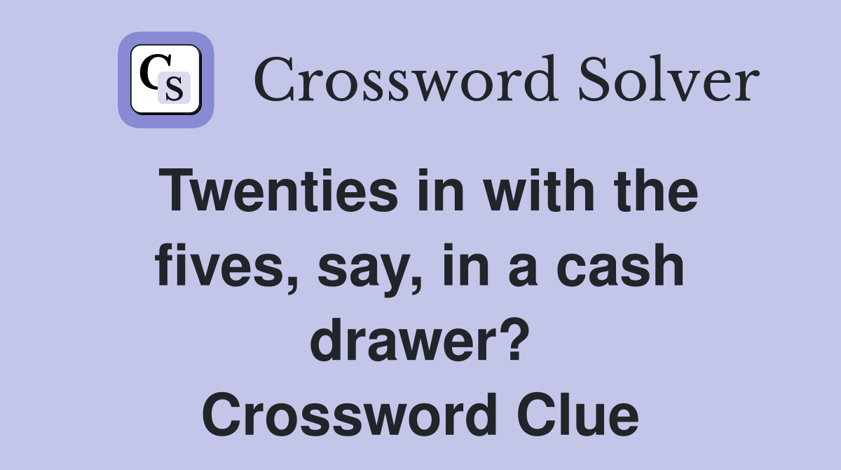 Twenties in with the fives, say, in a cash drawer? Crossword Clue