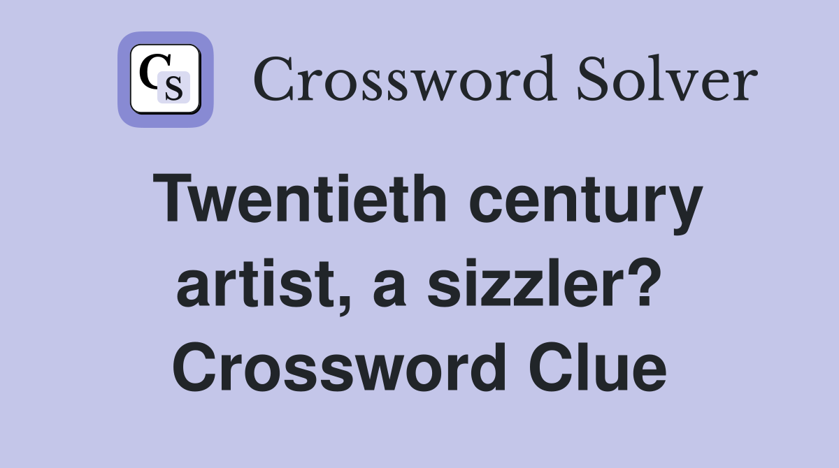 Twentieth century artist, a sizzler? Crossword Clue
