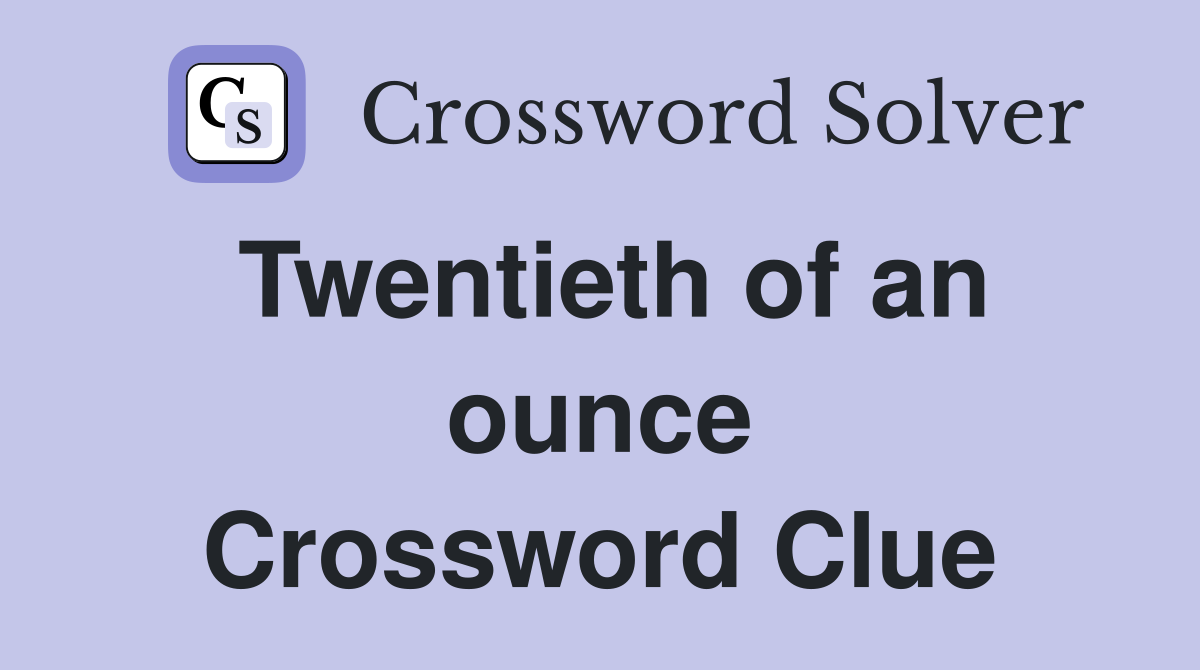 Twentieth of an ounce Crossword Clue