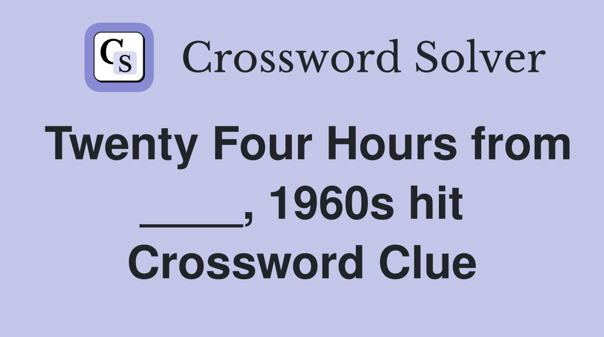 Twenty Four Hours from ____, 1960s hit Crossword Clue