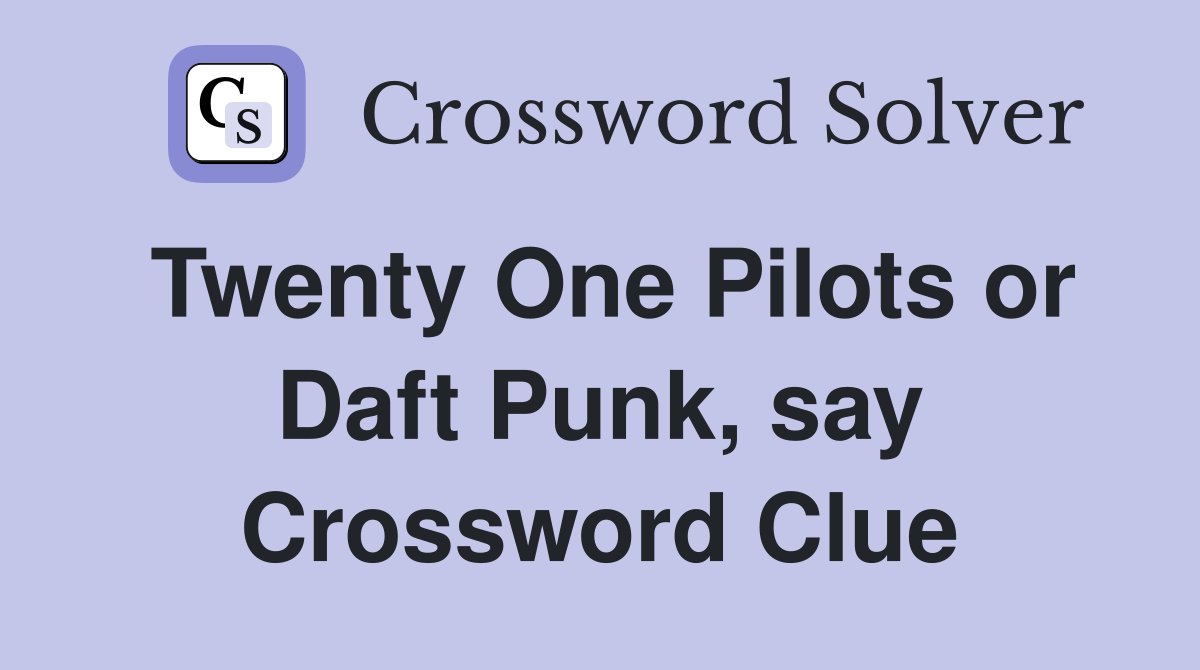 Twenty One Pilots or Daft Punk, say Crossword Clue