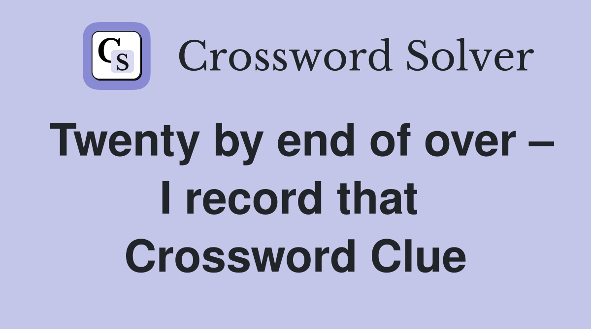 Twenty by end of over – I record that  Crossword Clue