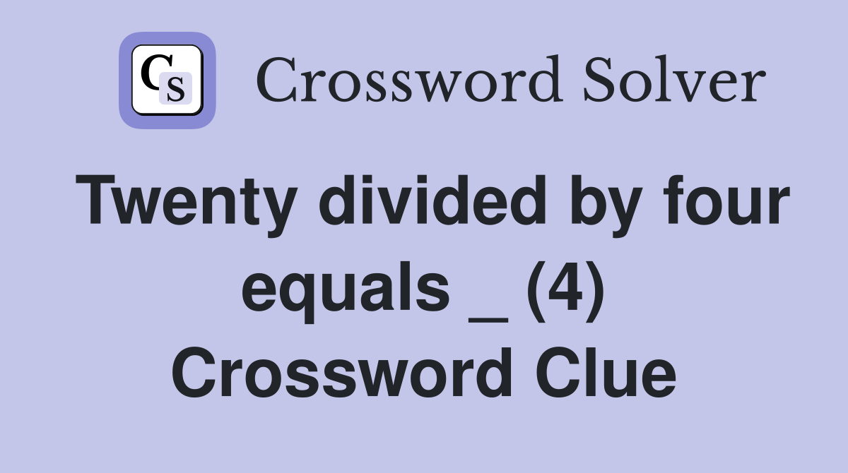 Twenty divided by four equals _ (4) Crossword Clue