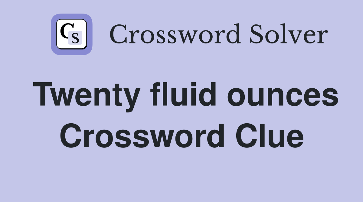Twenty fluid ounces Crossword Clue