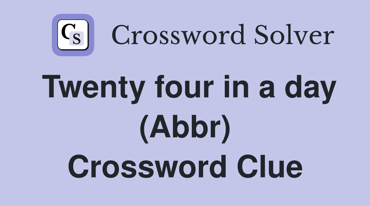 Twenty four in a day (Abbr) Crossword Clue
