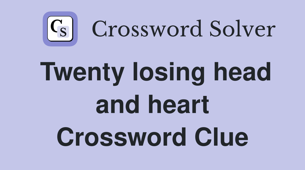 Twenty losing head and heart Crossword Clue