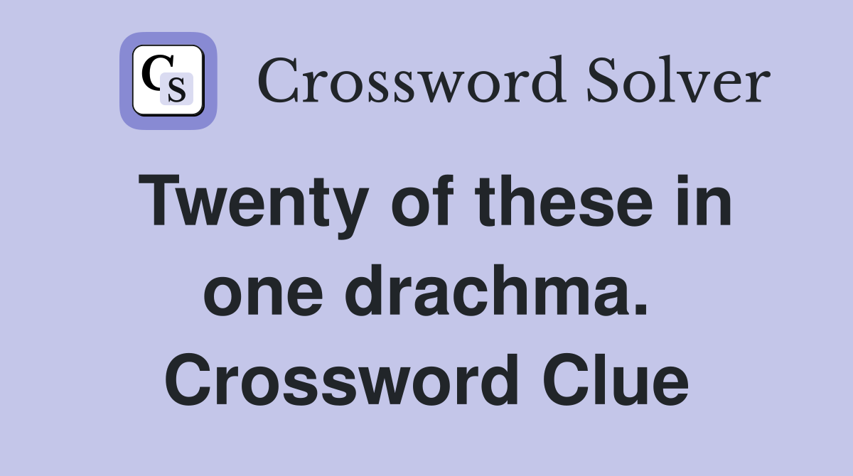 Twenty of these in one drachma. Crossword Clue