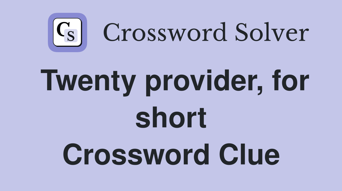 Twenty provider, for short Crossword Clue