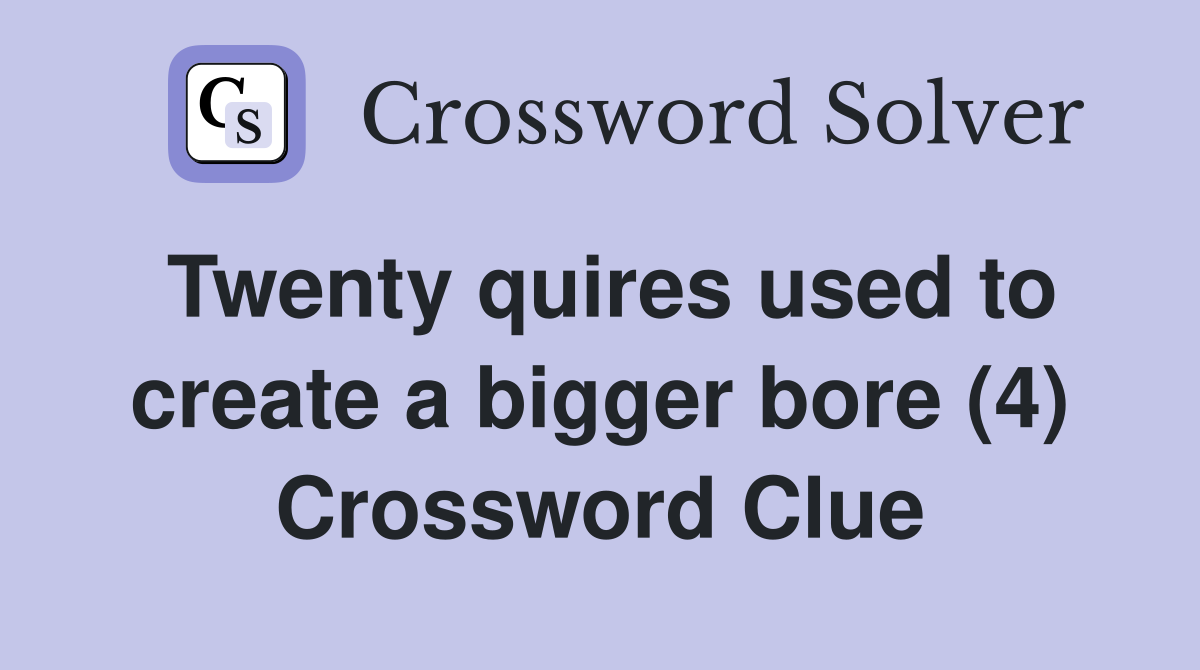 Twenty quires used to create a bigger bore (4) Crossword Clue