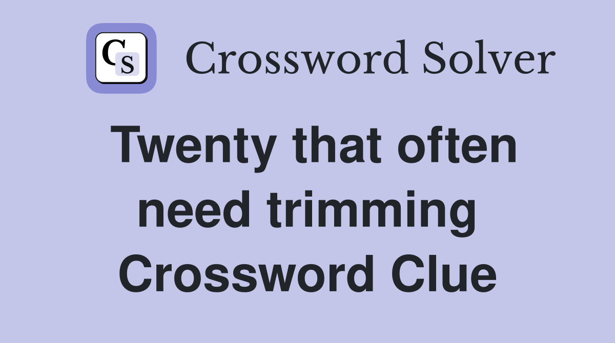 Twenty that often need trimming Crossword Clue