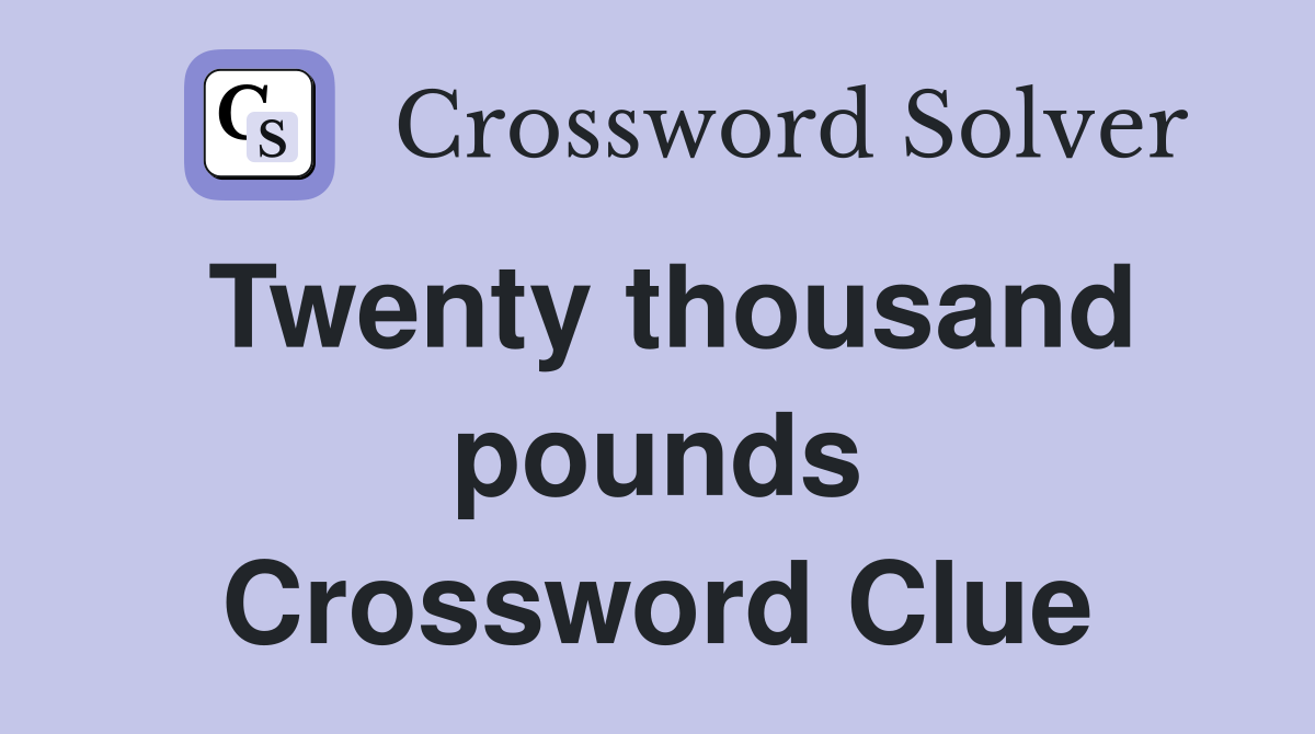 Twenty thousand pounds Crossword Clue