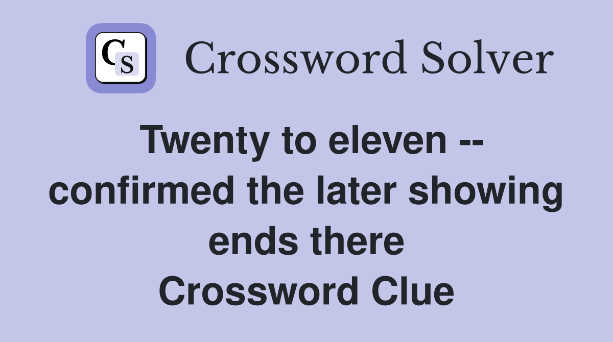 Twenty to eleven -- confirmed the later showing ends there Crossword Clue