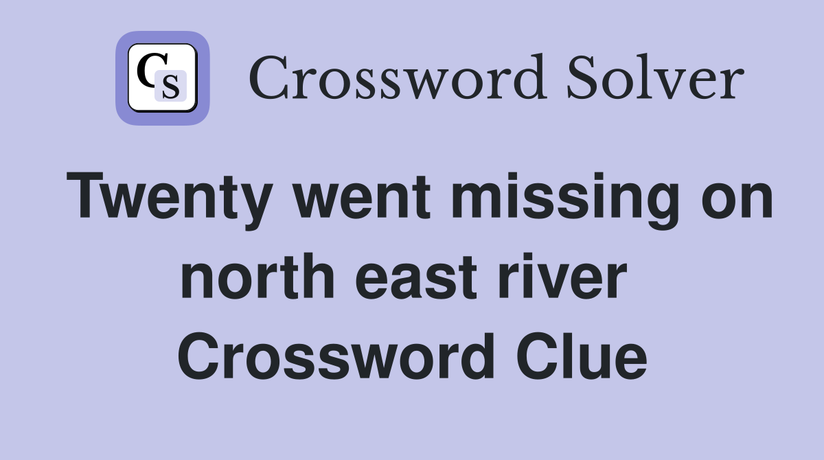 Twenty went missing on north east river  Crossword Clue