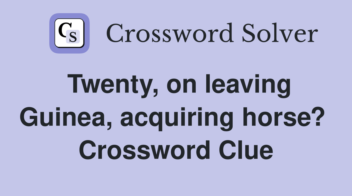 Twenty, on leaving Guinea, acquiring horse?  Crossword Clue
