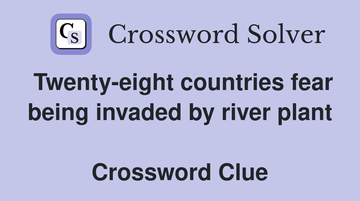Twenty-eight countries fear being invaded by river plant  Crossword Clue