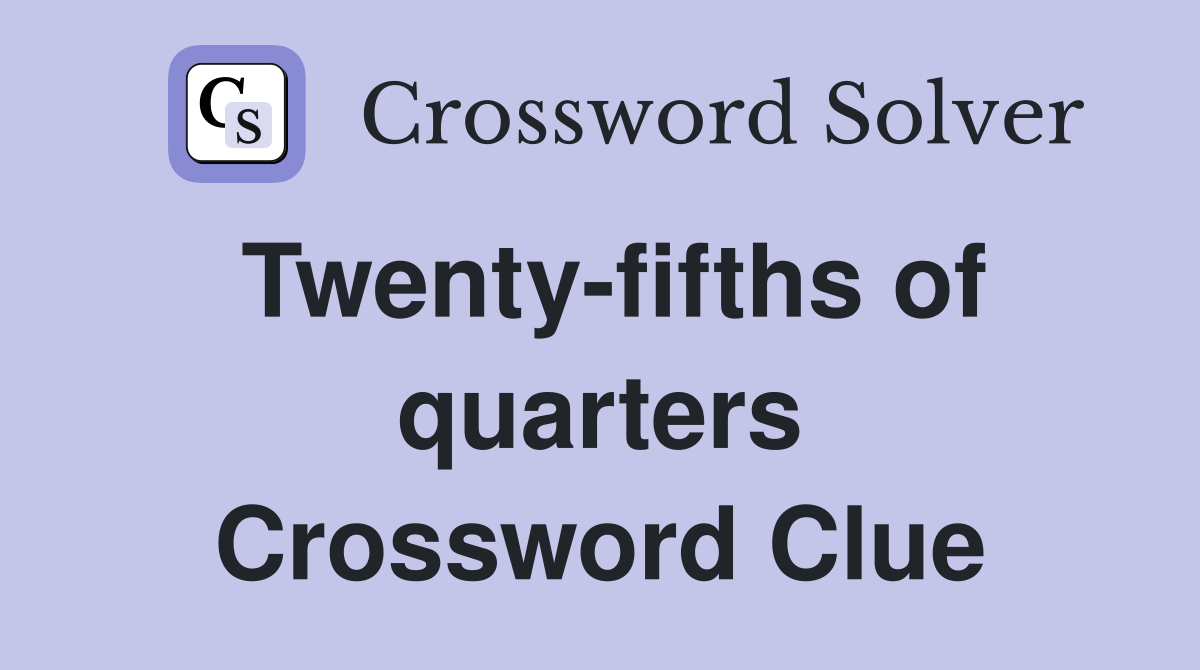 Twenty-fifths of quarters Crossword Clue